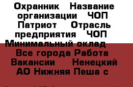 Охранник › Название организации ­ ЧОП «Патриот» › Отрасль предприятия ­ ЧОП › Минимальный оклад ­ 1 - Все города Работа » Вакансии   . Ненецкий АО,Нижняя Пеша с.